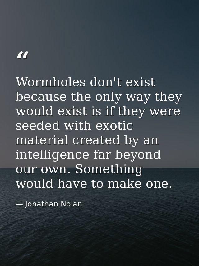 Wormholes don't exist because the only way they would exist is if they were seeded with exotic material created by an in — Jonathan Nolan