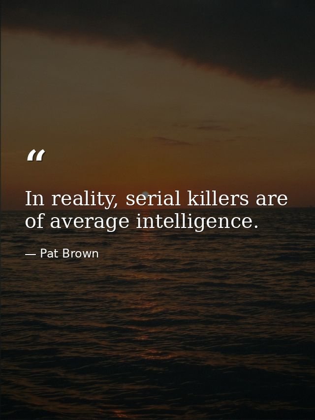 In reality, serial killers are of average intelligence. — Pat Brown