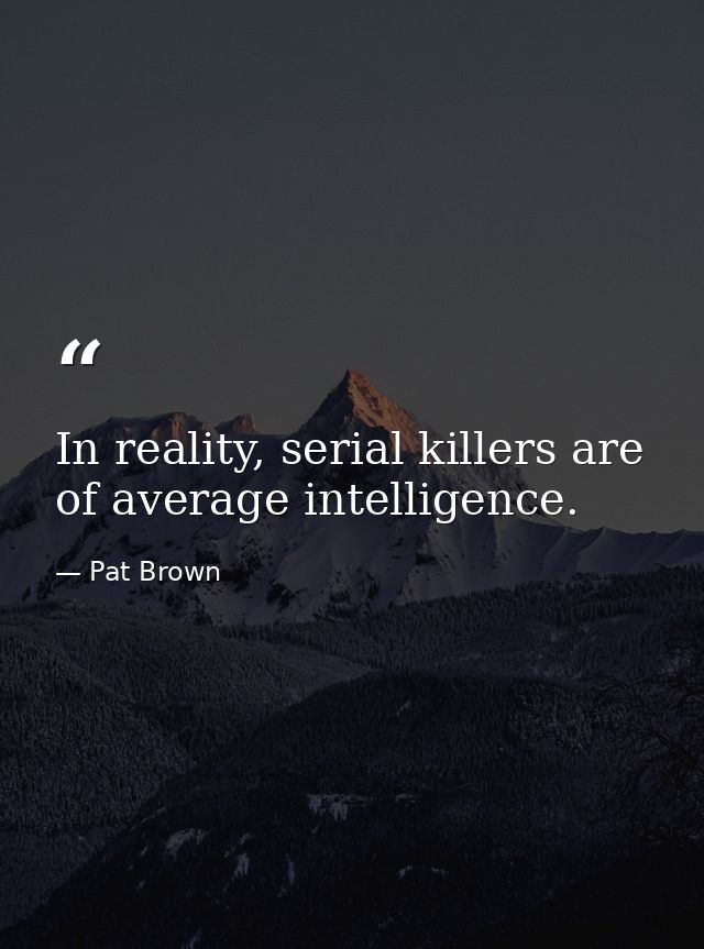In reality, serial killers are of average intelligence. — Pat Brown
