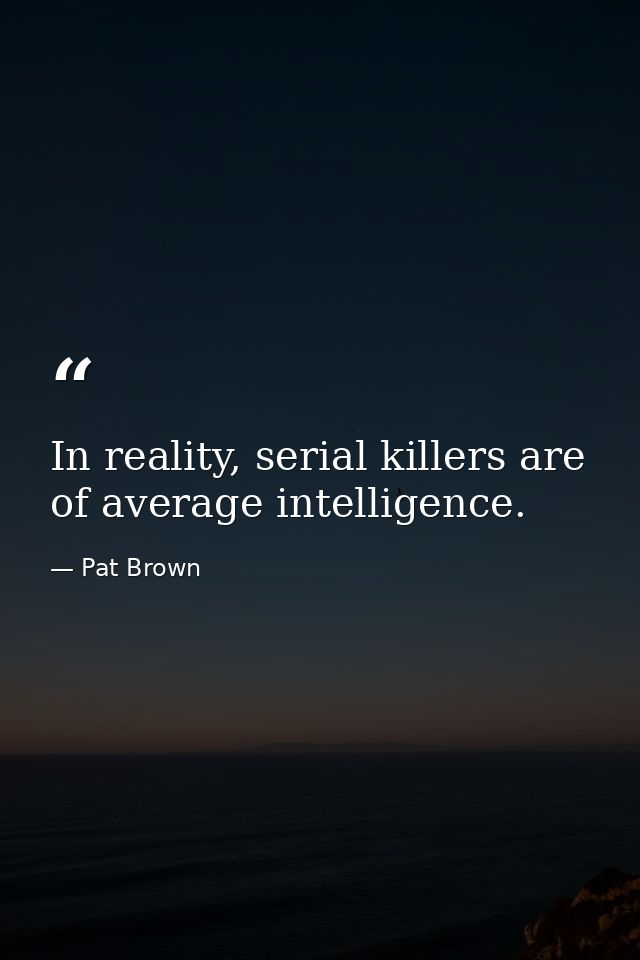 In reality, serial killers are of average intelligence. — Pat Brown