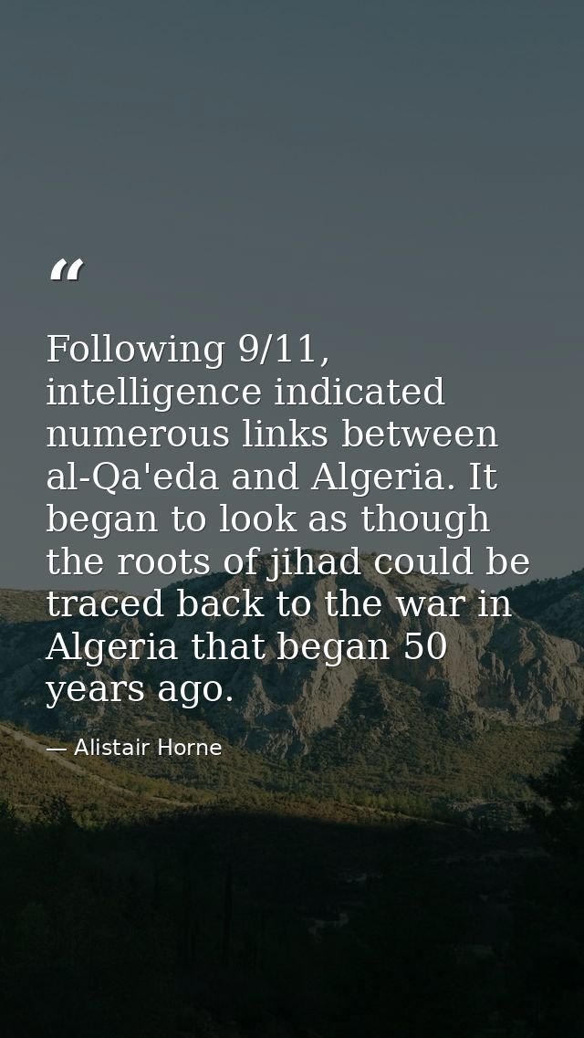 Following 9/11, intelligence indicated numerous links between al-Qa'eda and Algeria. It began to look as though the root — Alistair Horne