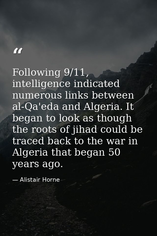 Following 9/11, intelligence indicated numerous links between al-Qa'eda and Algeria. It began to look as though the root — Alistair Horne