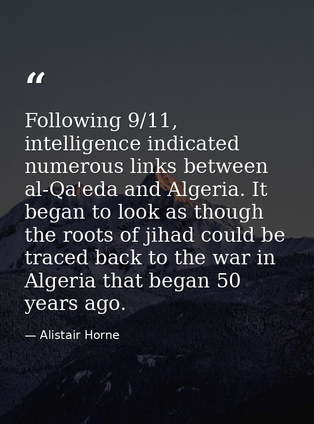 Following 9/11, intelligence indicated numerous links between al-Qa'eda and Algeria. It began to look as though the root — Alistair Horne