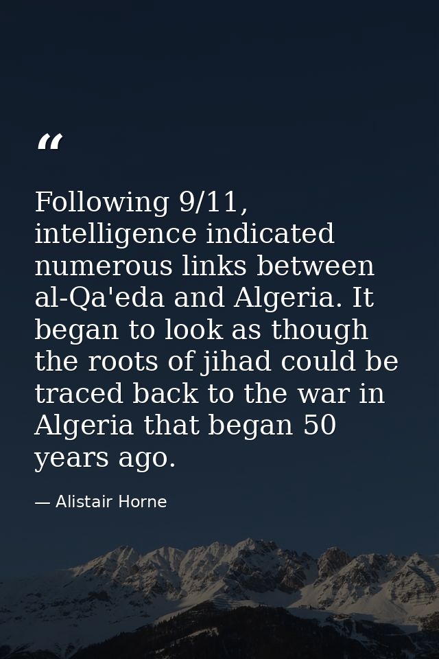 Following 9/11, intelligence indicated numerous links between al-Qa'eda and Algeria. It began to look as though the root — Alistair Horne