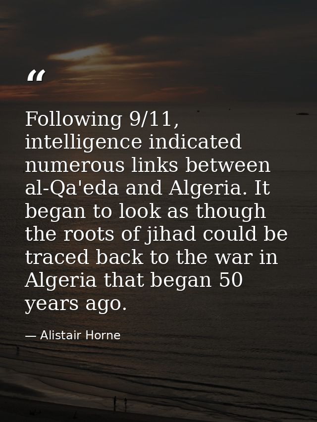 Following 9/11, intelligence indicated numerous links between al-Qa'eda and Algeria. It began to look as though the root — Alistair Horne