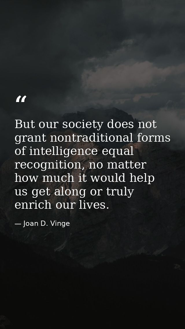 But our society does not grant nontraditional forms of intelligence equal recognition, no matter how much it would help  — Joan D. Vinge