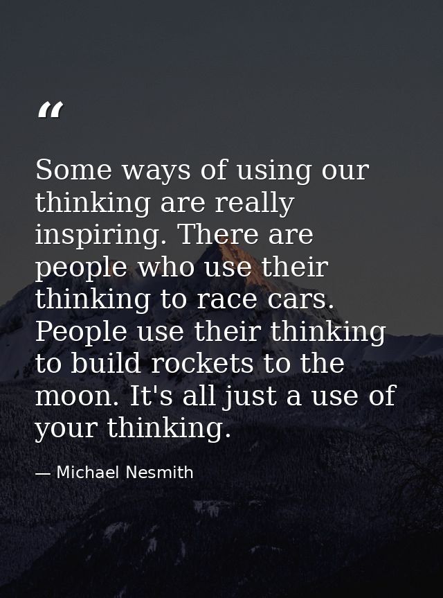 Some ways of using our thinking are really inspiring. There are people who use their thinking to race cars. People use t — Michael Nesmith
