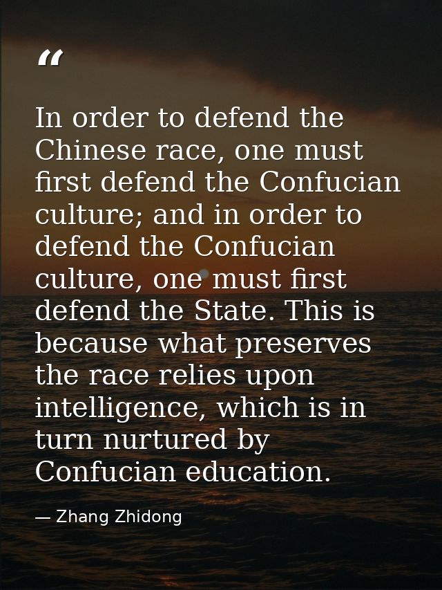 In order to defend the Chinese race, one must first defend the Confucian culture; and in order to defend the Confucian c — Zhang Zhidong