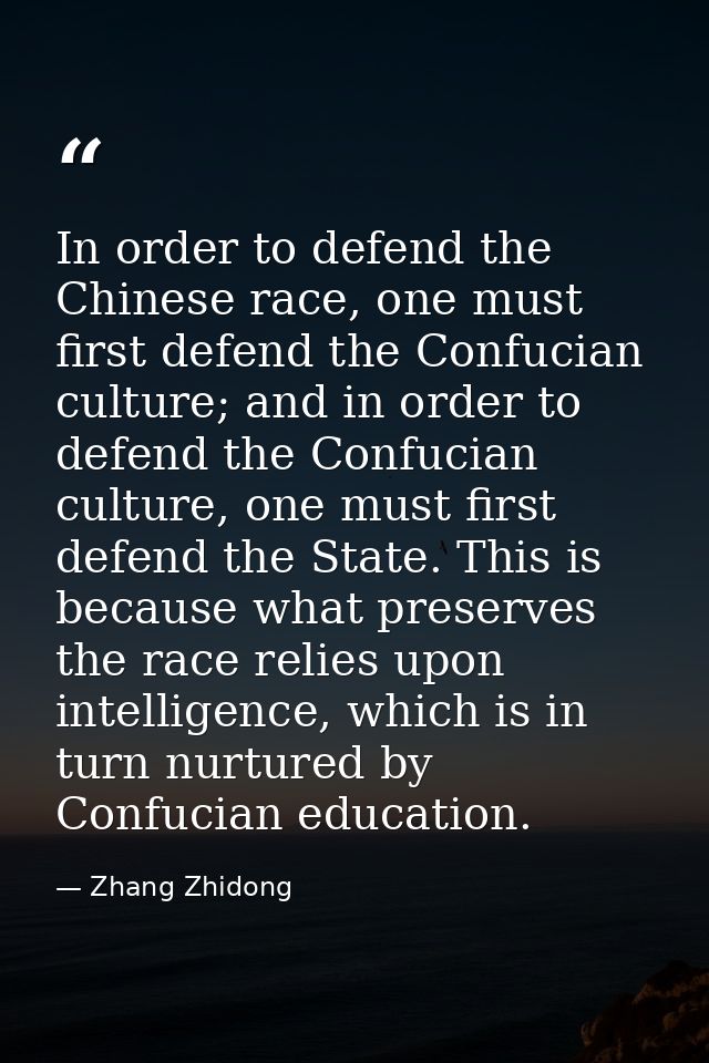 In order to defend the Chinese race, one must first defend the Confucian culture; and in order to defend the Confucian c — Zhang Zhidong