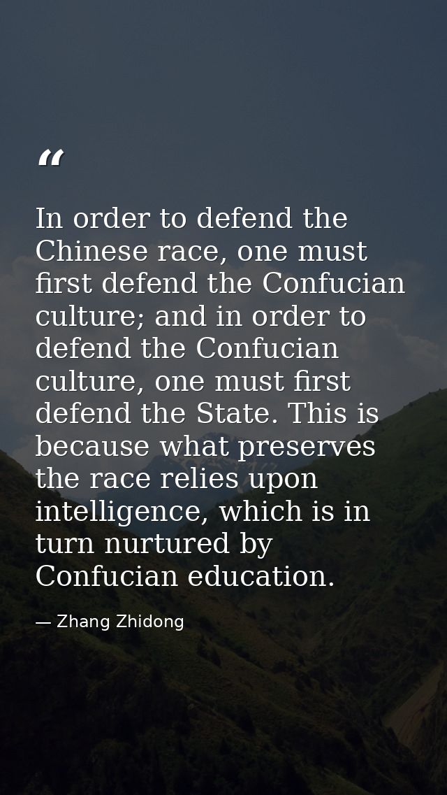 In order to defend the Chinese race, one must first defend the Confucian culture; and in order to defend the Confucian c — Zhang Zhidong