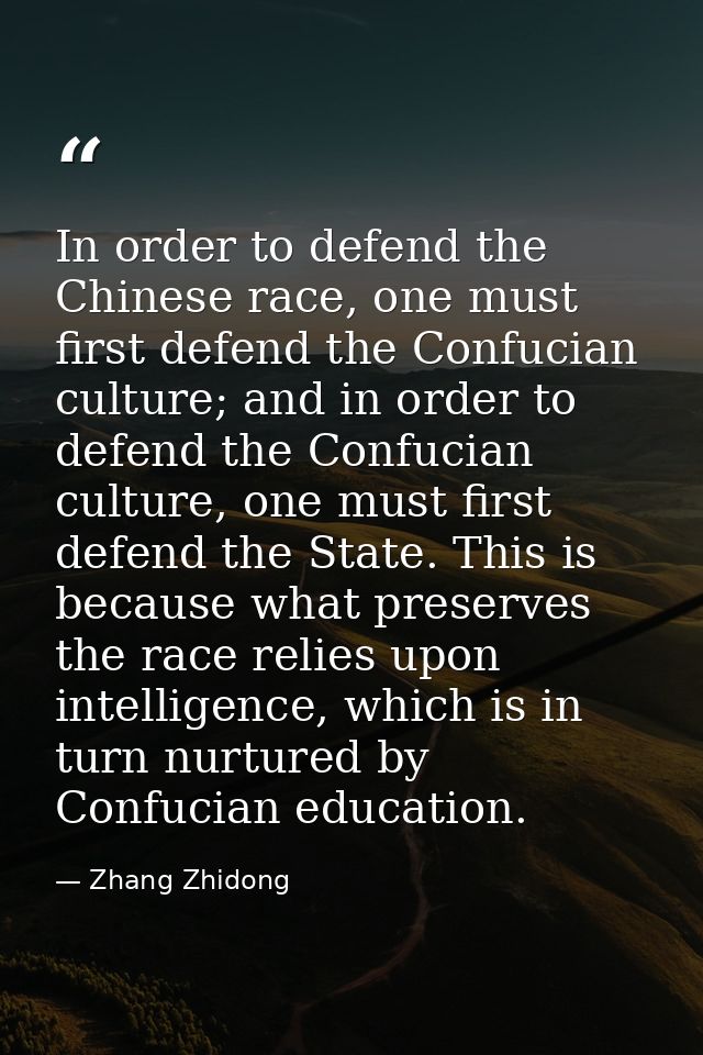 In order to defend the Chinese race, one must first defend the Confucian culture; and in order to defend the Confucian c — Zhang Zhidong