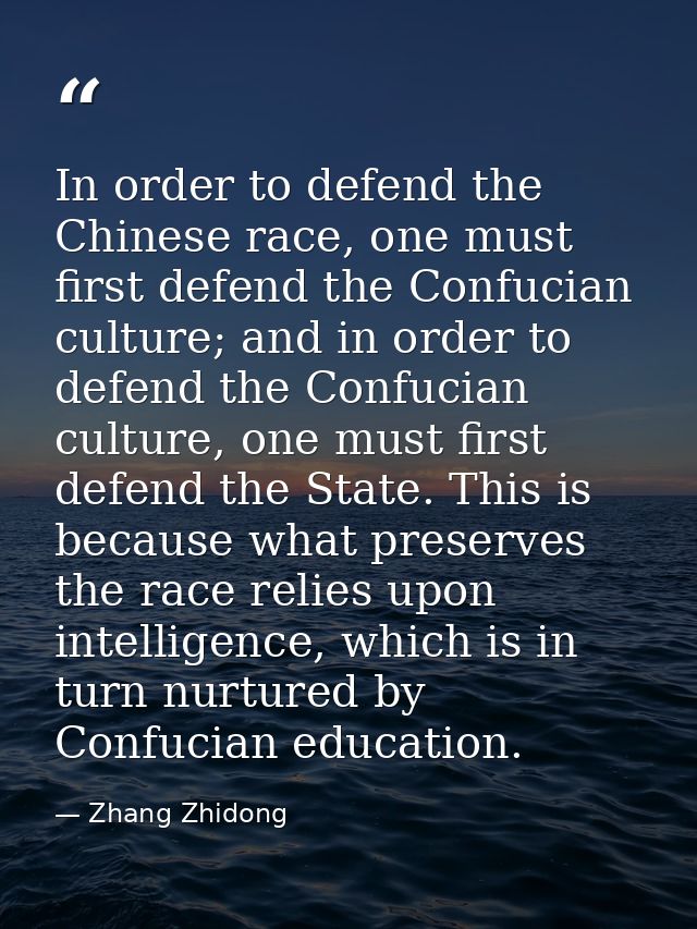 In order to defend the Chinese race, one must first defend the Confucian culture; and in order to defend the Confucian c — Zhang Zhidong