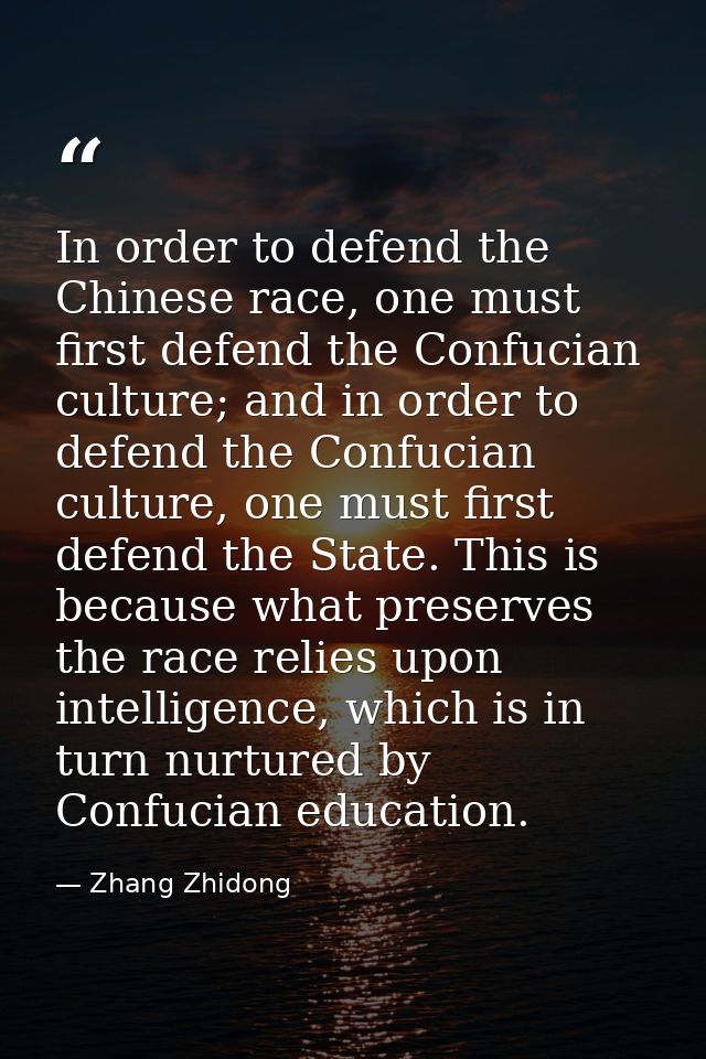 In order to defend the Chinese race, one must first defend the Confucian culture; and in order to defend the Confucian c — Zhang Zhidong