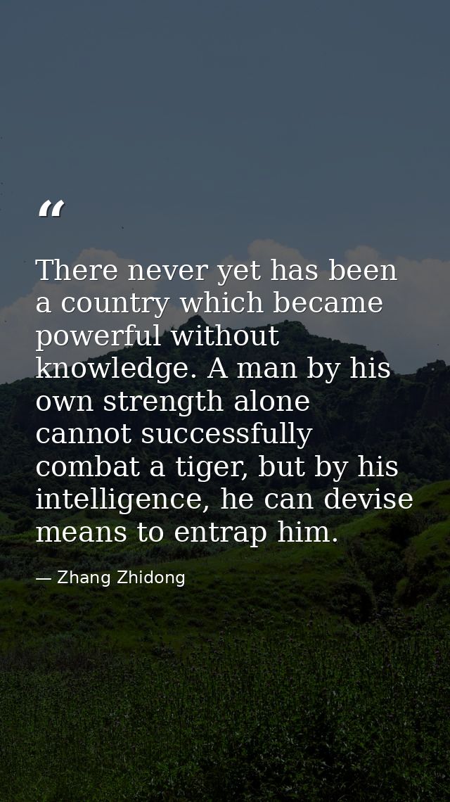 There never yet has been a country which became powerful without knowledge. A man by his own strength alone cannot succe — Zhang Zhidong