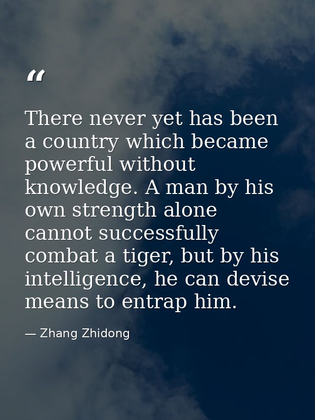 There never yet has been a country which became powerful without knowledge. A man by his own strength alone cannot succe — Zhang Zhidong