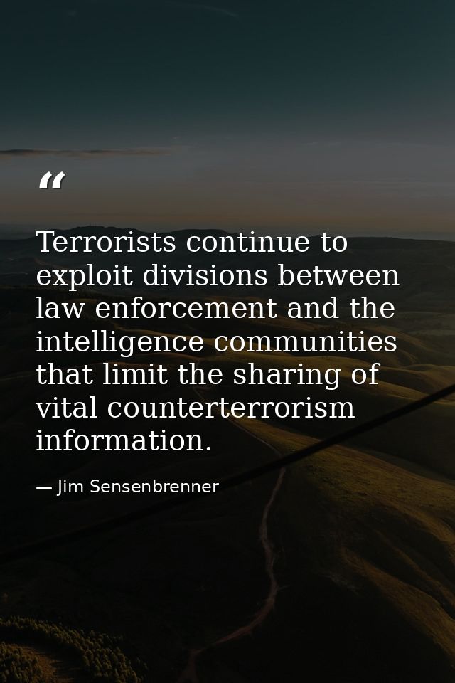 Terrorists continue to exploit divisions between law enforcement and the intelligence communities that limit the sharing — Jim Sensenbrenner
