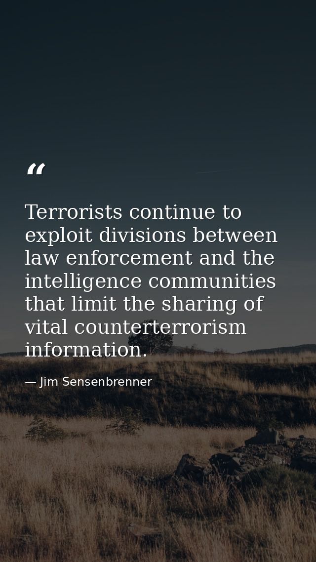 Terrorists continue to exploit divisions between law enforcement and the intelligence communities that limit the sharing — Jim Sensenbrenner