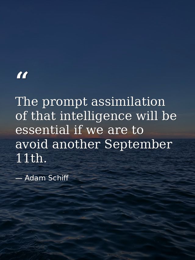 The prompt assimilation of that intelligence will be essential if we are to avoid another September 11th. — Adam Schiff