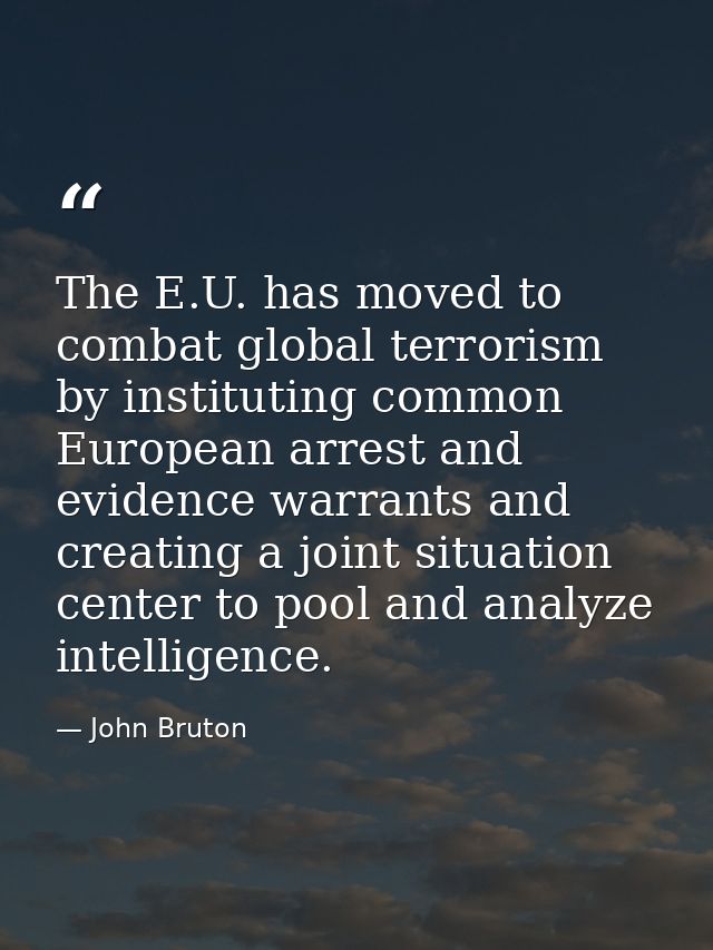 The E.U. has moved to combat global terrorism by instituting common European arrest and evidence warrants and creating a — John Bruton