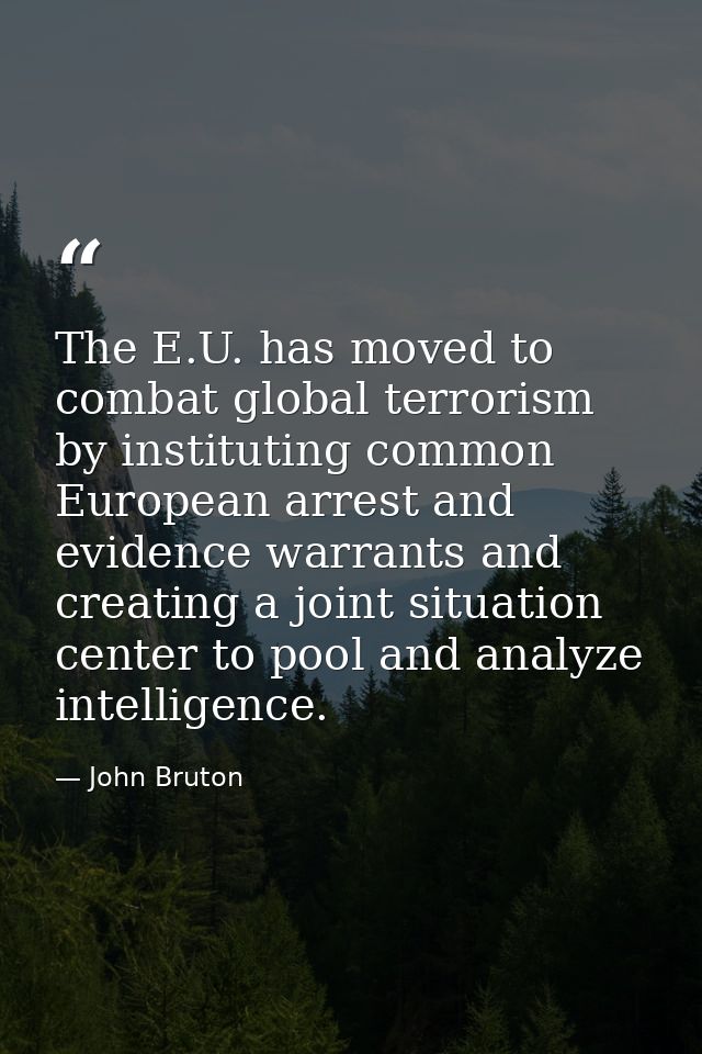 The E.U. has moved to combat global terrorism by instituting common European arrest and evidence warrants and creating a — John Bruton