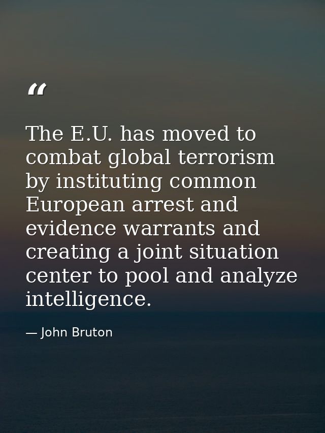 The E.U. has moved to combat global terrorism by instituting common European arrest and evidence warrants and creating a — John Bruton