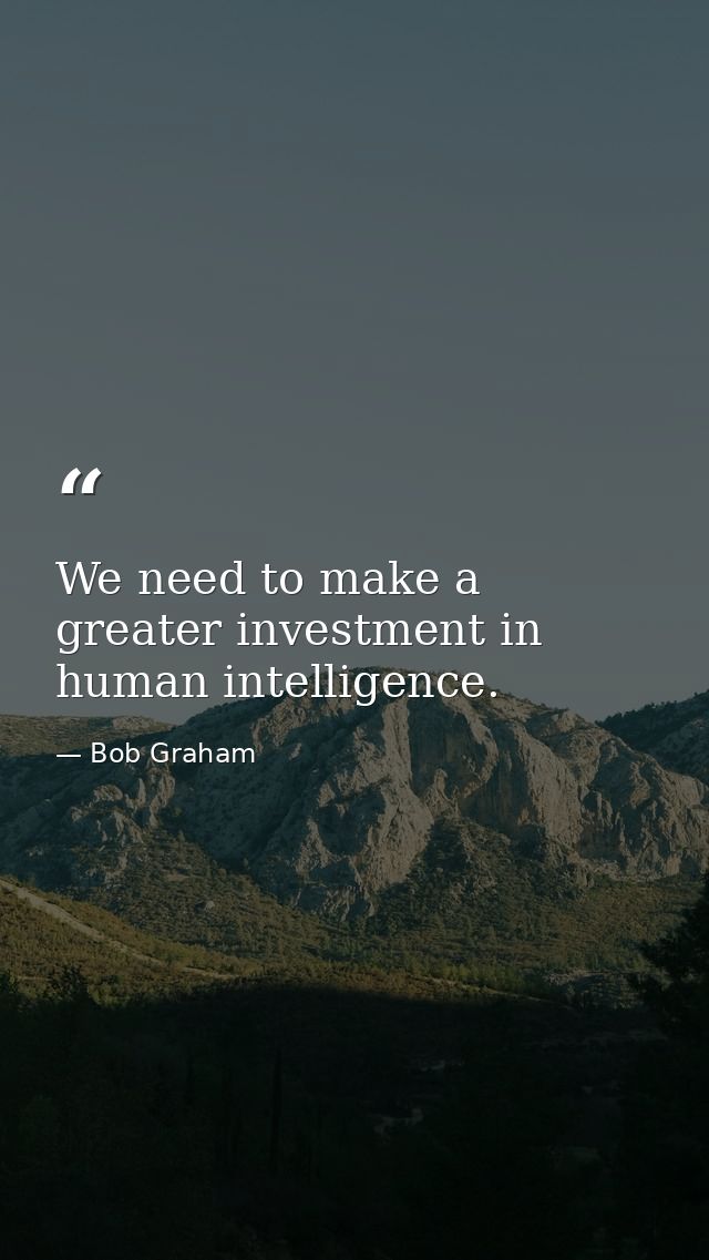 We need to make a greater investment in human intelligence. — Bob Graham