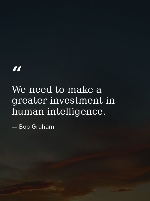 We need to make a greater investment in human intelligence. — Bob Graham
