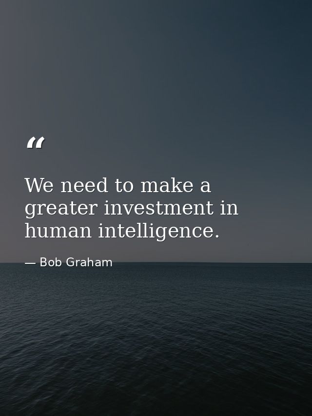 We need to make a greater investment in human intelligence. — Bob Graham