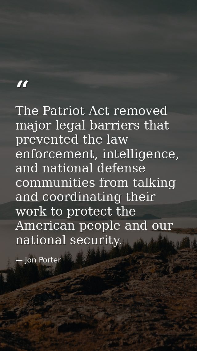 The Patriot Act removed major legal barriers that prevented the law enforcement, intelligence, and national defense comm — Jon Porter