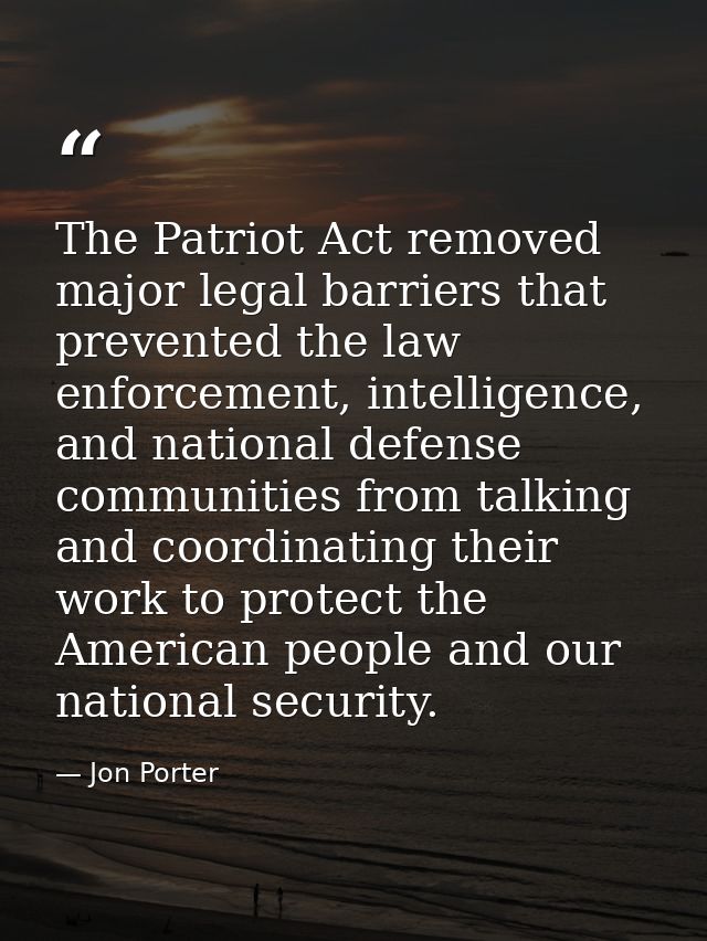 The Patriot Act removed major legal barriers that prevented the law enforcement, intelligence, and national defense comm — Jon Porter
