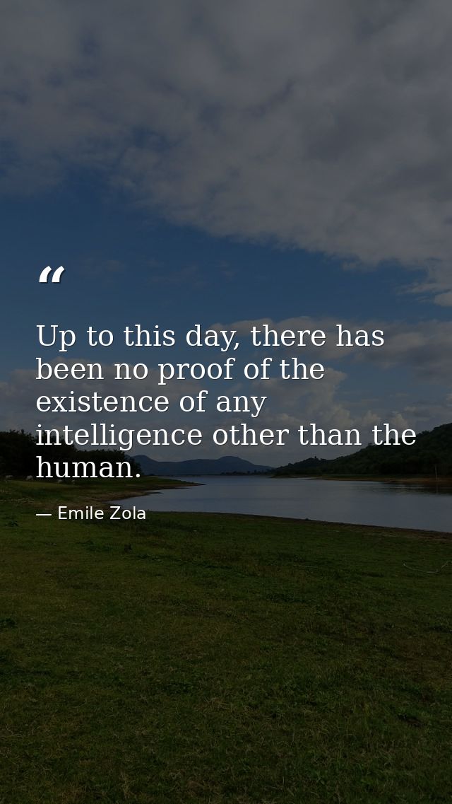 Up to this day, there has been no proof of the existence of any intelligence other than the human. — Emile Zola