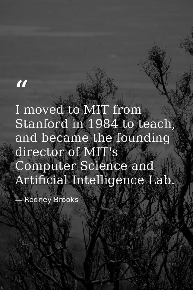 I moved to MIT from Stanford in 1984 to teach, and became the founding director of MIT's Computer Science and Artificial — Rodney Brooks