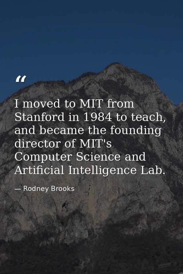 I moved to MIT from Stanford in 1984 to teach, and became the founding director of MIT's Computer Science and Artificial — Rodney Brooks