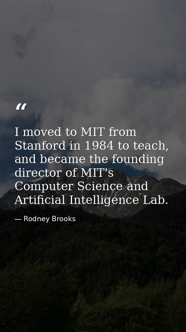I moved to MIT from Stanford in 1984 to teach, and became the founding director of MIT's Computer Science and Artificial — Rodney Brooks