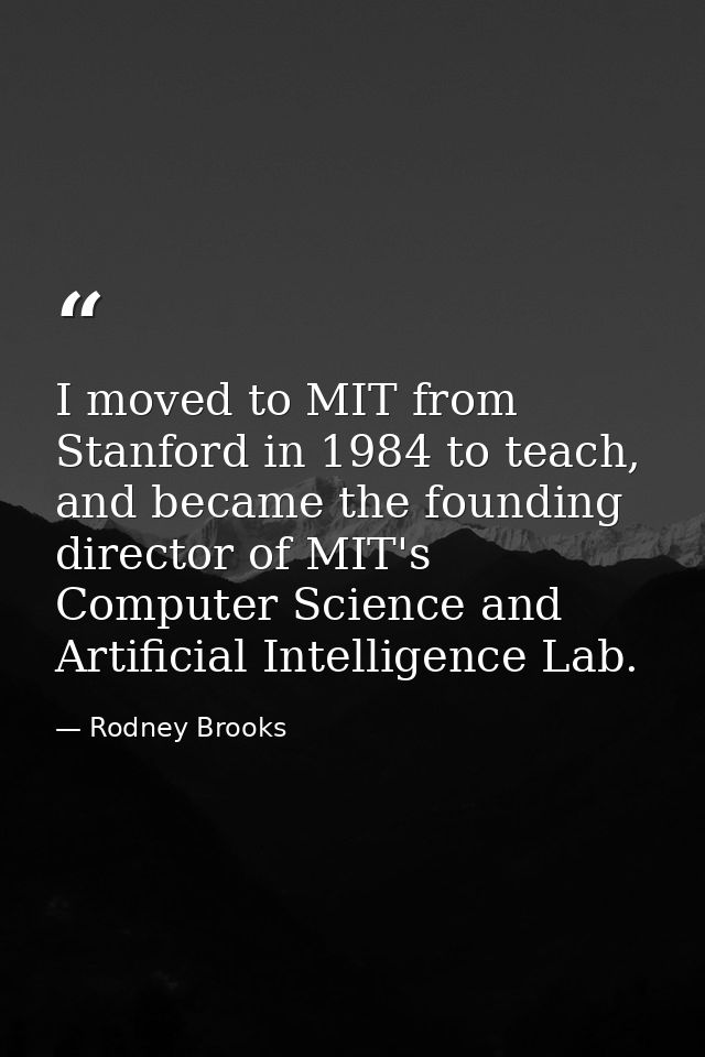 I moved to MIT from Stanford in 1984 to teach, and became the founding director of MIT's Computer Science and Artificial — Rodney Brooks