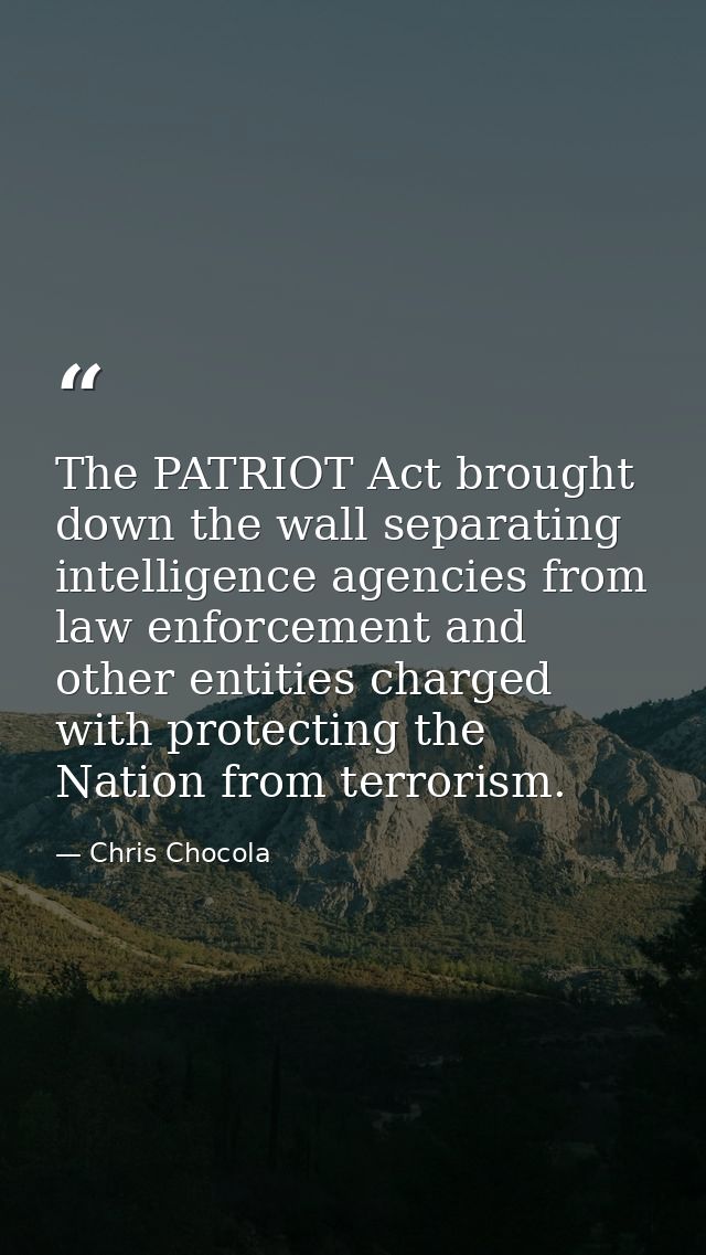 The PATRIOT Act brought down the wall separating intelligence agencies from law enforcement and other entities charged w — Chris Chocola