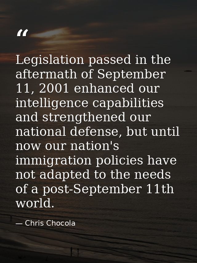 Legislation passed in the aftermath of September 11, 2001 enhanced our intelligence capabilities and strengthened our na — Chris Chocola
