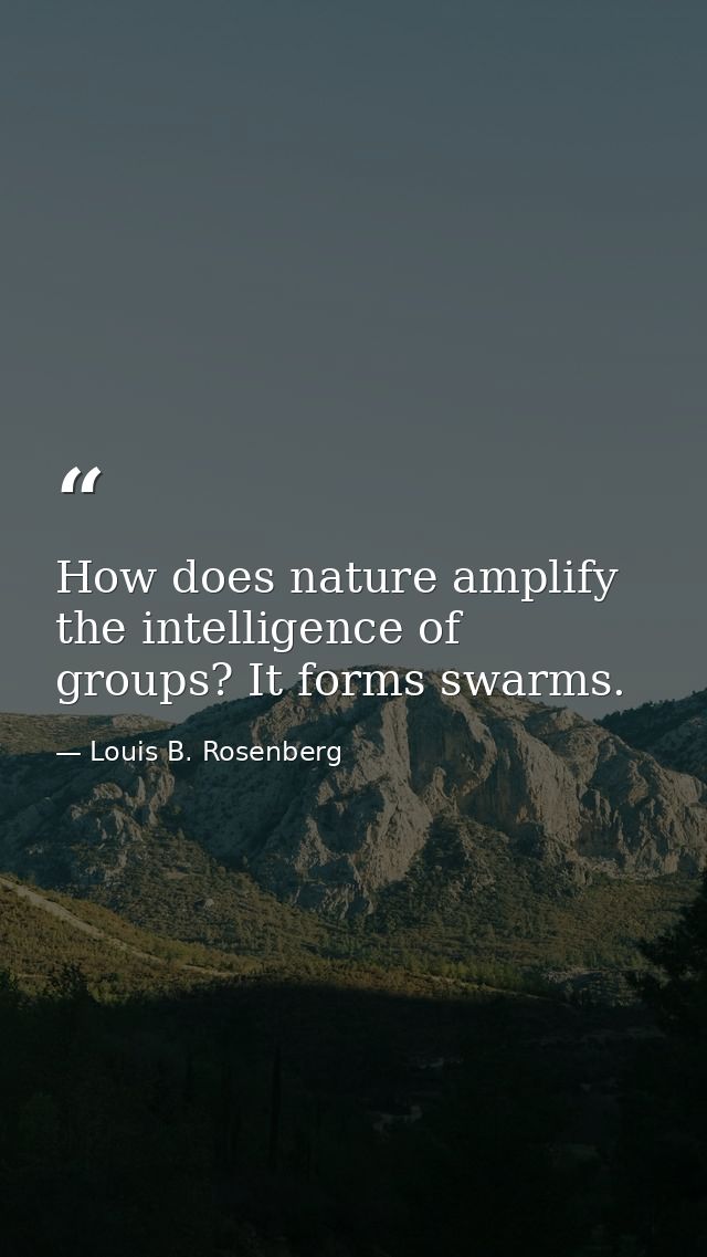 How does nature amplify the intelligence of groups? It forms swarms. — Louis B. Rosenberg