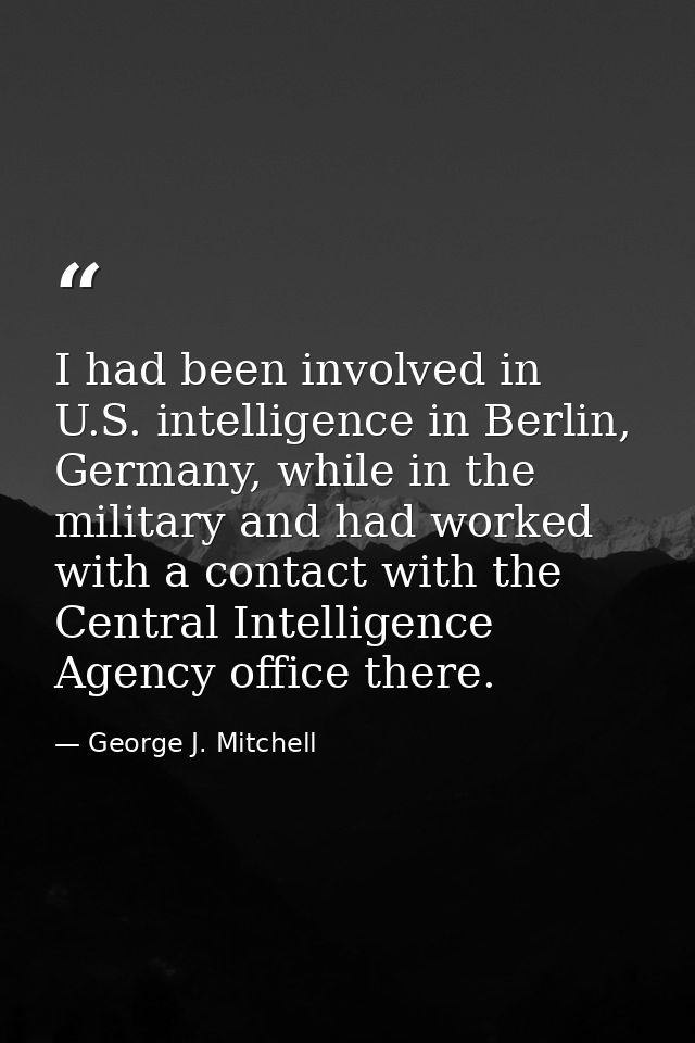 I had been involved in U.S. intelligence in Berlin, Germany, while in the military and had worked with a contact with th — George J. Mitchell