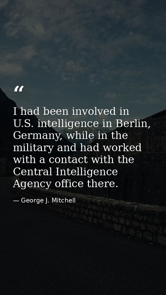 I had been involved in U.S. intelligence in Berlin, Germany, while in the military and had worked with a contact with th — George J. Mitchell