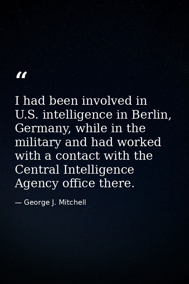 I had been involved in U.S. intelligence in Berlin, Germany, while in the military and had worked with a contact with th — George J. Mitchell