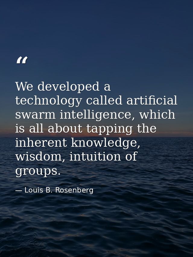 We developed a technology called artificial swarm intelligence, which is all about tapping the inherent knowledge, wisdo — Louis B. Rosenberg