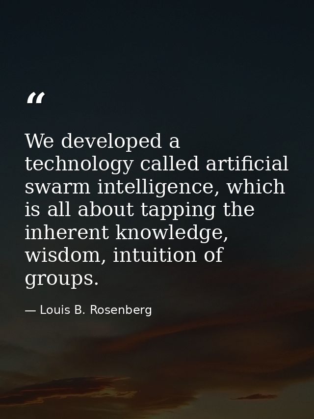We developed a technology called artificial swarm intelligence, which is all about tapping the inherent knowledge, wisdo — Louis B. Rosenberg