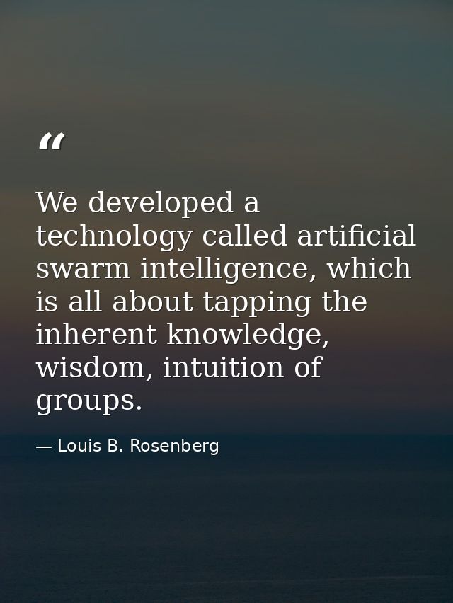 We developed a technology called artificial swarm intelligence, which is all about tapping the inherent knowledge, wisdo — Louis B. Rosenberg