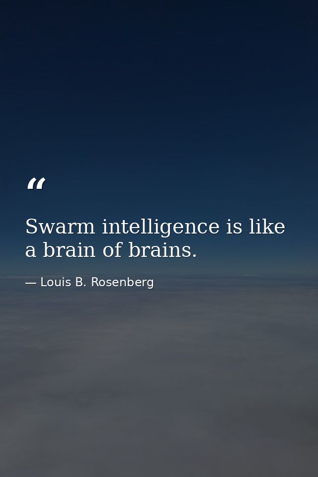 Swarm intelligence is like a brain of brains. — Louis B. Rosenberg