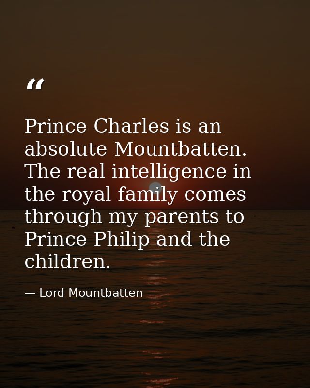 Prince Charles is an absolute Mountbatten. The real intelligence in the royal family comes through my parents to Prince  — Lord Mountbatten