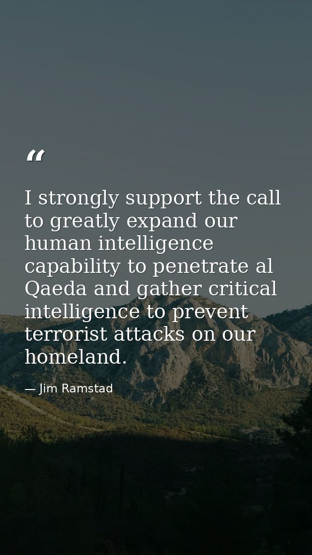I strongly support the call to greatly expand our human intelligence capability to penetrate al Qaeda and gather critica — Jim Ramstad