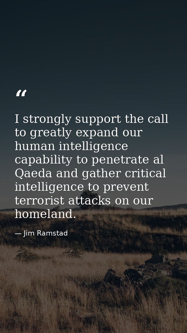 I strongly support the call to greatly expand our human intelligence capability to penetrate al Qaeda and gather critica — Jim Ramstad