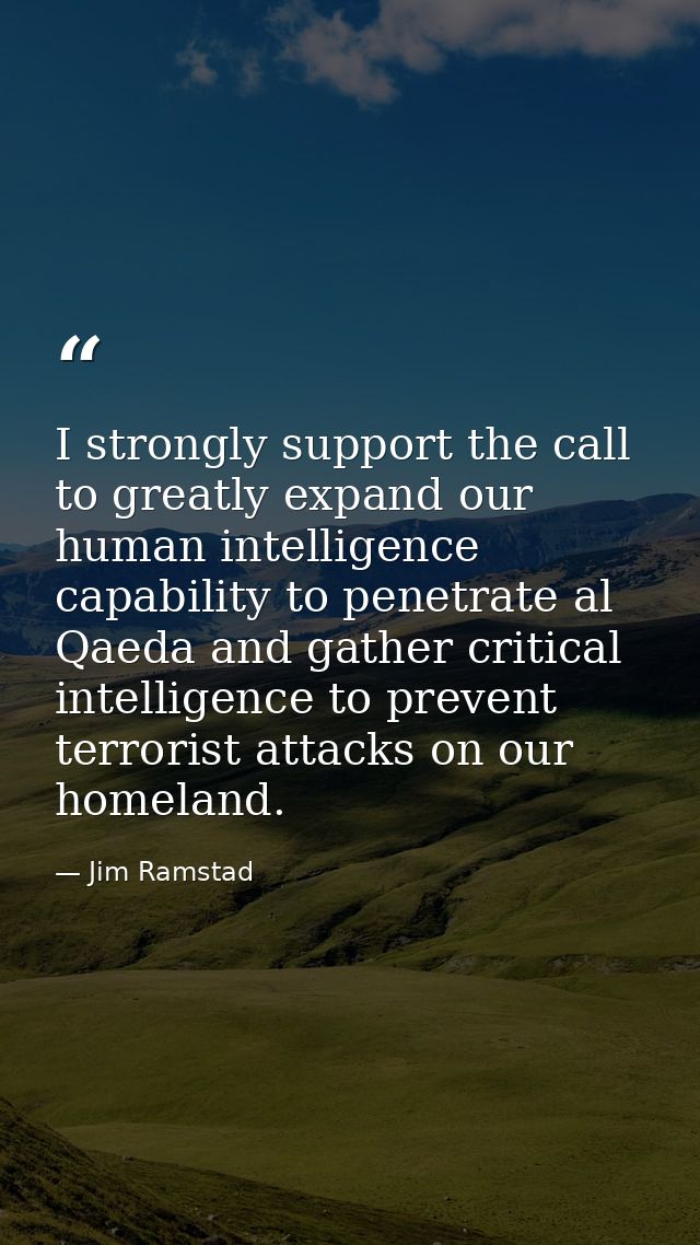 I strongly support the call to greatly expand our human intelligence capability to penetrate al Qaeda and gather critica — Jim Ramstad