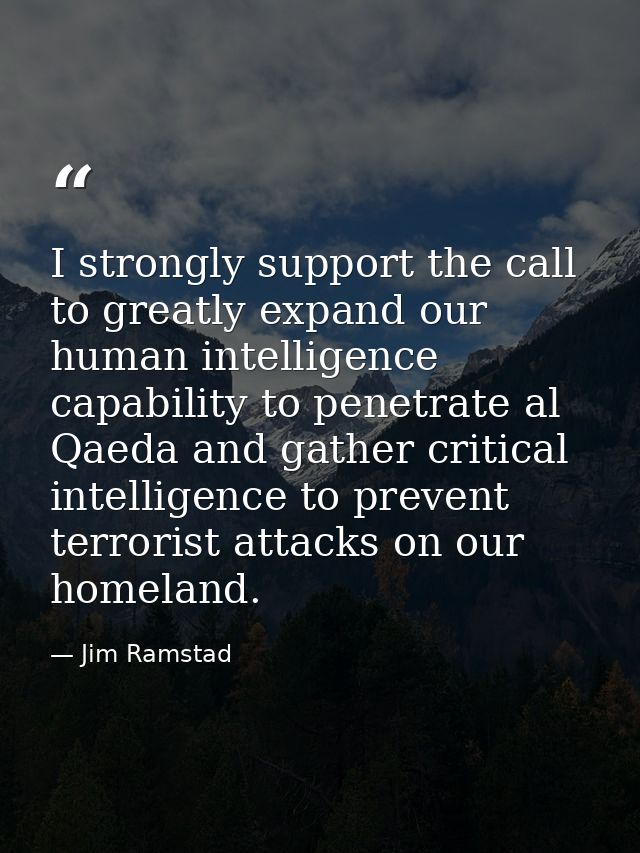 I strongly support the call to greatly expand our human intelligence capability to penetrate al Qaeda and gather critica — Jim Ramstad